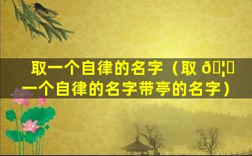 取一个自律的名字（取 🦟 一个自律的名字带亭的名字）